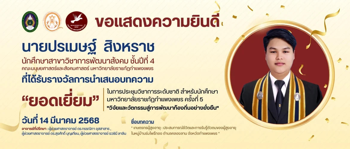 ขอแสดงความยินดี  นายปรเมษฐ์ สิงหราช นักศึกษาสาขาวิชาการพัฒนาสังคม ชั้นปีที่ 4 คณะมนุษยศาสตร์และสังคมศาสตร์ มหาวิทยาลัยราชภัฏกำแพงเพชร ที่ได้รับรางวัลการนำเสนอบทความ